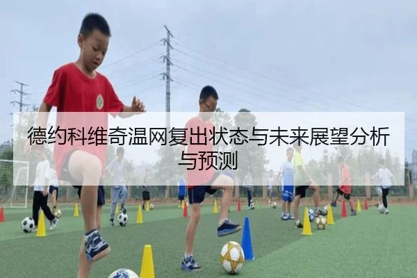 德约科维奇温网复出状态与未来展望分析与预测