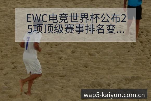 EWC电竞世界杯公布25项顶级赛事排名变化与历史表现深度 - 开云