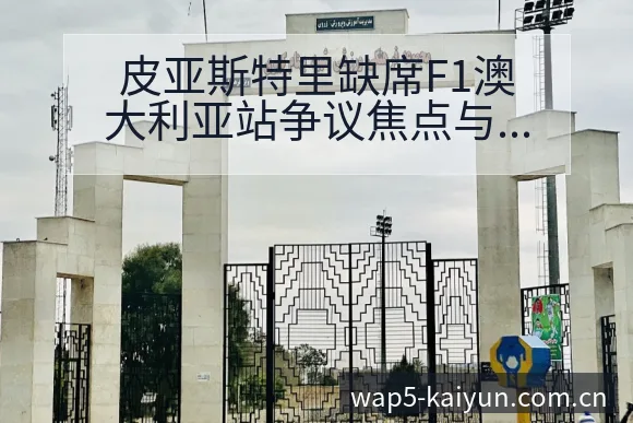 皮亚斯特里缺席F1澳大利亚站争议焦点与舆论观察战术价值分 - 开云